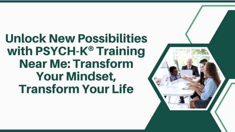 Unlock New Possibilities with PSYCH-K® Training Near Me: Transform Your Mindset, Transform Your Life